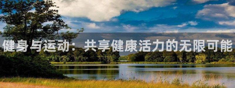 凯发官网下载招商电话是多少啊：健身与运动：共享健康活