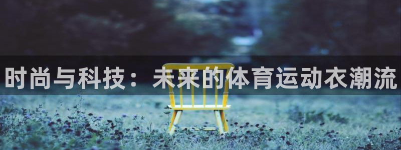凯发官方正版app新能源：时尚与科技：未来的体育运动