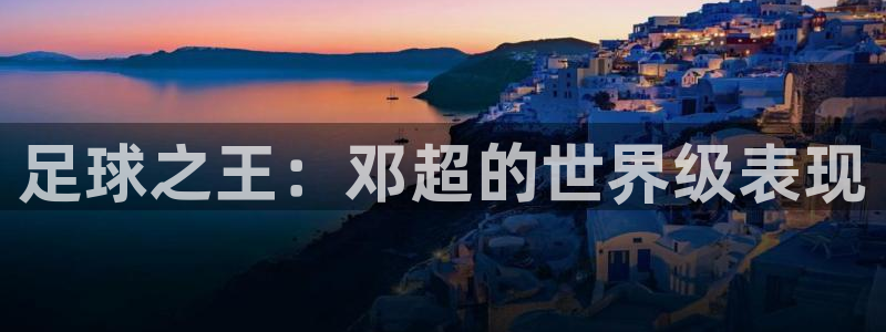 凯发官方正版app集团logo：足球之王：邓超的世界级表现
