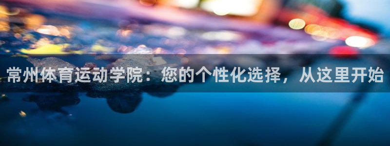 凯发官网下载招商电话号码查询是多少：常州体育运动学院
