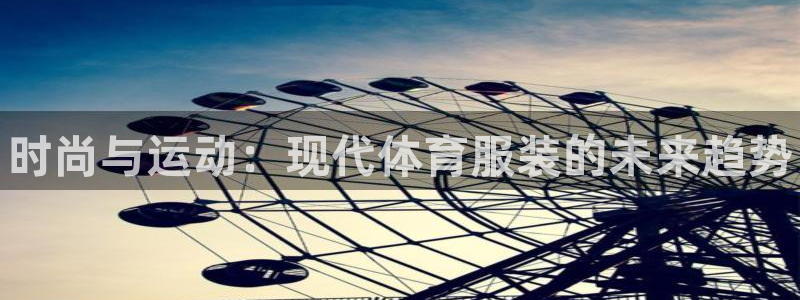 凯发官方正版app集团官网首页网址：时尚与运动：现代
