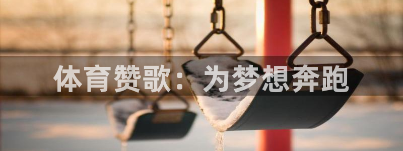 凯发官网下载招商电话地址：体育赞歌：为梦想奔跑