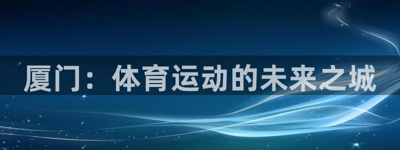 凯发官方正版app集团logo：厦门：体育运动的未来