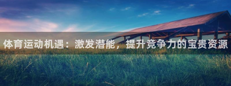 凯发官网下载注册：体育运动机遇：激发潜能，提升竞争力