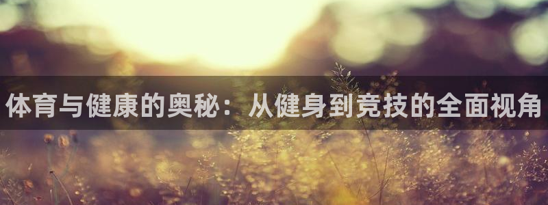 凯发官方正版app集团官网首页：体育与健康的奥秘：从