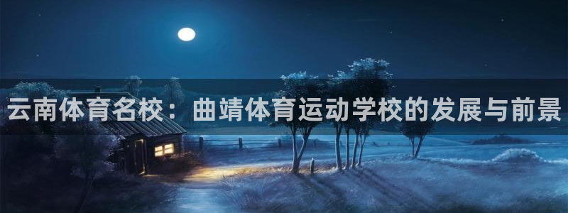 凯发官网下载娱乐：云南体育名校：曲靖体育运动学校的发展与前景