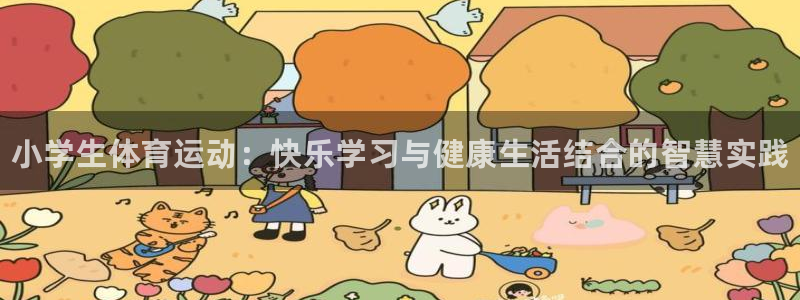 凯发官方平台体育：小学生体育运动：快乐学习与健康生活