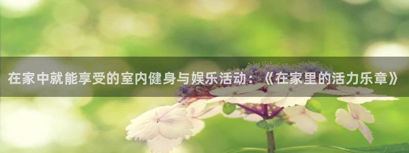 凯发官方正版app娱乐下载：在家中就能享受的室内健身与娱乐活