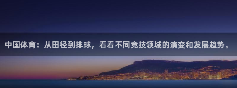 凯发官方正版app官方：中国体育：从田径到排球，看看不同竞技