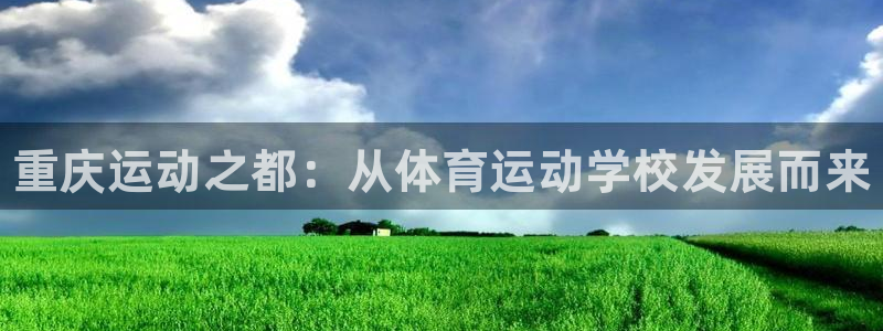 凯发官方正版app娱乐代理怎么样：重庆运动之都：从体