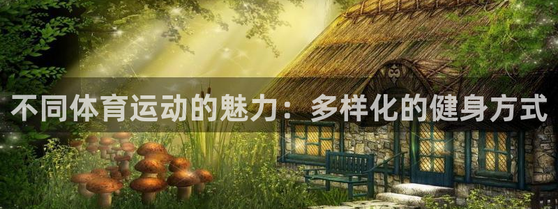 凯发官网下载开户：不同体育运动的魅力：多样化的健身方式