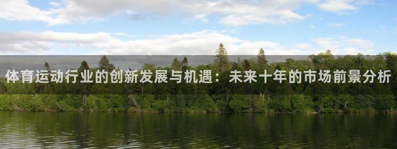 凯发官网下载平台是正规平台吗安全吗：体育运动行业的创新发展与