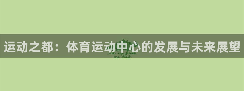 凯发官网下载平台注册要钱吗安全吗：运动之都：体育运动中心的发