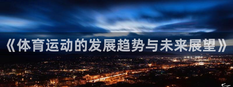 凯发官方正版app官网：《体育运动的发展趋势与未来展望》