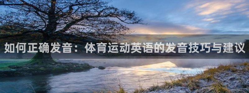 凯发官网下载招商电话地址查询：如何正确发音：体育运动