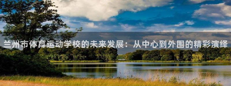凯发官方正版app代理：兰州市体育运动学校的未来发展